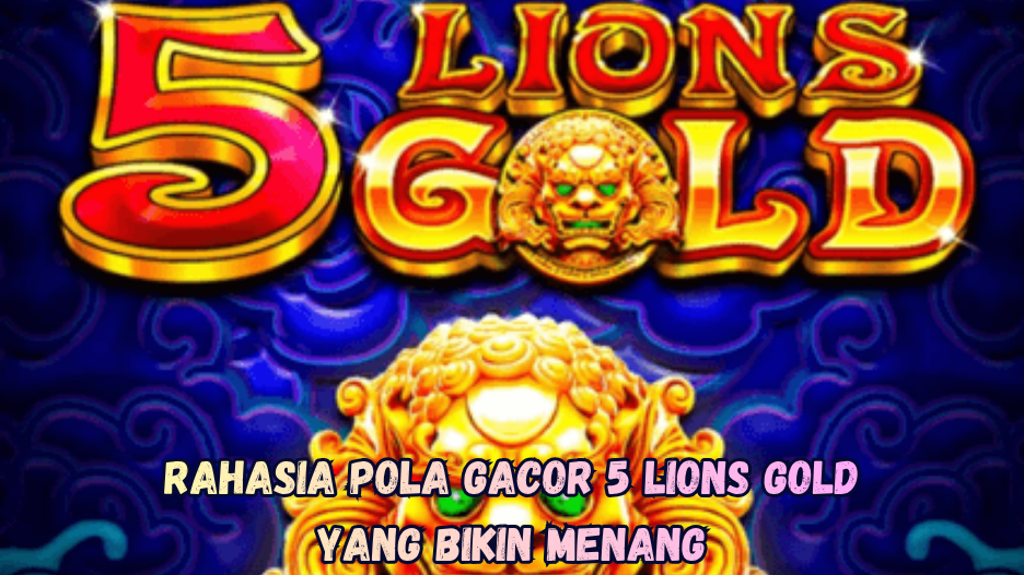 Rahasia Pola Gacor 5 Lions Gold yang Bikin Menang